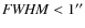 ${\it FWHM} < 1^{\prime\prime}$
