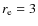 $r_{\rm e} = 3$