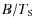 $B/T_{\rm S}$