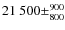 $21~500\pm^{900}_{800}$