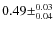 $0.49\pm^{0.03}_{0.04}$