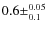 $0.6\pm^{0.05}_{0.1}$