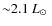 $\rm {{\sim} 2.1~ \hbox{$L_{\odot}$ }}$