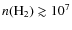 $n(\rm {H_{2}})\gtrsim\rm {10^7}$