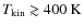 $T_{\rm {kin}}\gtrsim\rm {400 ~K}$