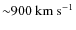 $\rm {{\sim} 900 ~km ~s^{-1}}$