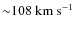 $\rm {{\sim} 108~ km~ s^{-1}}$