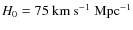 $H_{\rm {0}}=\rm {75~ km ~s^{-1}~ Mpc^{-1}}$