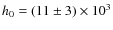 $h_0 = (11 \pm 3) \times 10^3$