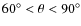 $60^{\circ}<{\theta}<90^{\circ}$