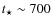 $t_\star \sim 700$