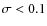 $\sigma < 0.1$