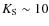 $K_{\rm S}\sim10$