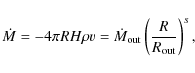 \begin{displaymath}\dot{M}=-4\pi R H \rho v = \dot{M}_{\rm out}\left(\frac{R}{R_{\rm out}} \right)^s,
\end{displaymath}