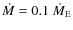 $\dot{M}= 0.1~\dot M_{\rm E}$