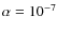 $\alpha=10^{-7}$