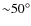 ${\sim} 50^{\circ}$