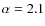 $\alpha = 2.1$
