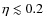 $\eta \lesssim 0.2$