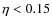 $\eta<0.15$