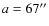 $a = 67^{\prime\prime}$