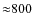 ${\approx}800$