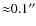 ${\approx}0.1^{\prime\prime}$