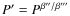 $P' = P ^{\beta''/ \beta'''}$