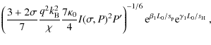 $\displaystyle \left( \frac{3+2\sigma}{7} \frac{q^2k_{\rm B}^2}{\chi} \frac{7\ka...
...ight)^{-1/6} {\rm e}^{\beta_1 L_0/s_{\rm p}} {\rm e}^{\gamma_1 L_0/s_{\rm H}}~,$