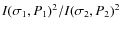 $I(\sigma_1,P_1)^2/I(\sigma_2,P_2)^2$