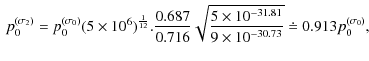 $\displaystyle \
p_0^{(\sigma_2)} = p_0^{(\sigma_0)} (5 \times 10^6)^{\frac{1}{1...
...rac{5 \times 10^{-31.81}}{9 \times 10^{-30.73}}} \doteq 0.913 p_0^{(\sigma_0)},$