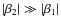 $\vert\beta_2\vert \gg \vert\beta_1\vert$