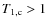 $T_{\rm 1,c} > 1$