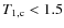 $T_{\rm 1,c} < 1.5$