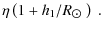 $\displaystyle \eta \left(1+h_1/R_{\hbox{$\odot$ }} \right)~.$
