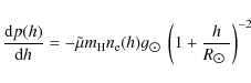 \begin{displaymath}\frac{{\rm d}p(h)}{{\rm d}h} = -\tilde{\mu}m_{\rm H}n_{\rm e}...
...\odot$ }}\left( 1+\frac{h}{R_{\hbox{$\odot$ }}} \right)^{-2} ~
\end{displaymath}