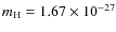 $m_{\rm H} = 1.67 \times 10^{-27}$