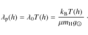 \begin{displaymath}\lambda_{\rm p}(h) = \lambda_{0}T(h) = \frac{k_{\rm B}T(h)}{\mu m_{\rm H}g_{\hbox{$\odot$ }}}\cdot\\
\end{displaymath}