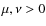 $\mu,\nu > 0$