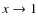 $x \to 1$