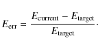 \begin{displaymath}E_{\rm err}=\frac{E_{\rm current}-E_{\rm target}}{E_{\rm target}}\cdot
\end{displaymath}