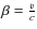 $\beta=\frac{v}{c}$