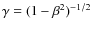 $\gamma=(1-\beta^{2})^{-1/2}$
