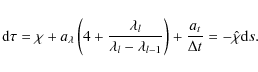 \begin{displaymath}{\rm d}\tau=\chi+a_{\lambda}\left(4+\frac{\lambda_{l}}{\lambd...
...mbda_{l-1}}\right)+\frac{a_{t}}{\Delta
t}=-\hat{\chi}{\rm d}s.
\end{displaymath}