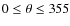 $0 \leq \theta \leq 355$