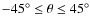 $-45^\circ \leq \theta \leq 45^\circ$