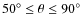 $50^\circ \leq \theta \leq 90^\circ$