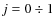 $j=0\div1$