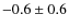 $-0.6 \pm 0.6$