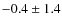 $-0.4 \pm 1.4 $